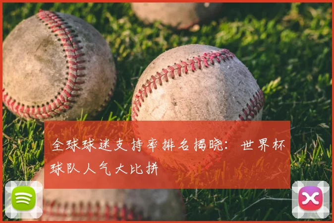 全球球迷支持率排名揭晓:世界杯球队人气大比拼