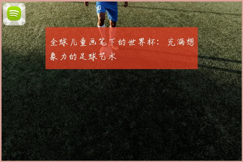 全球儿童画笔下的世界杯:充满想象力的足球艺术