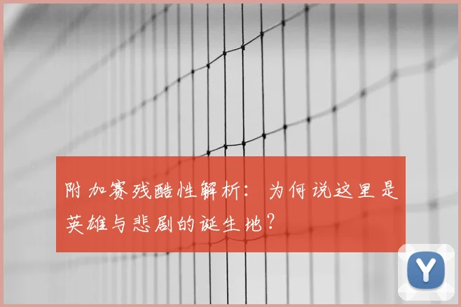 附加赛残酷性解析：为何说这里是英雄与悲剧的诞生地？
