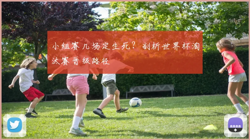 小组赛几场定生死？剖析世界杯淘汰赛晋级路径