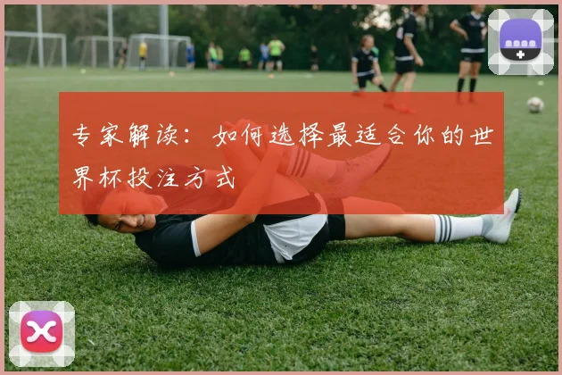 专家解读：如何选择最适合你的世界杯投注方式