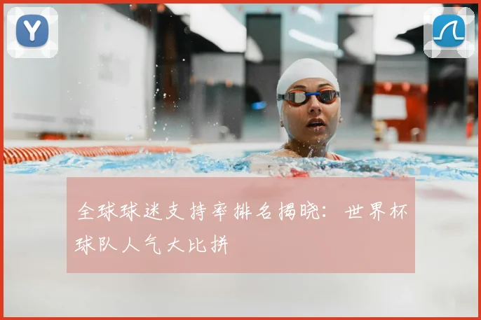 全球球迷支持率排名揭晓：世界杯球队人气大比拼