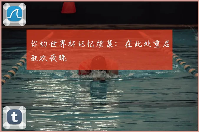 你的世界杯记忆续集:在此处重启狂欢夜晚