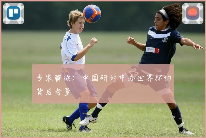 专家解读：中国研讨申办世界杯的背后考量