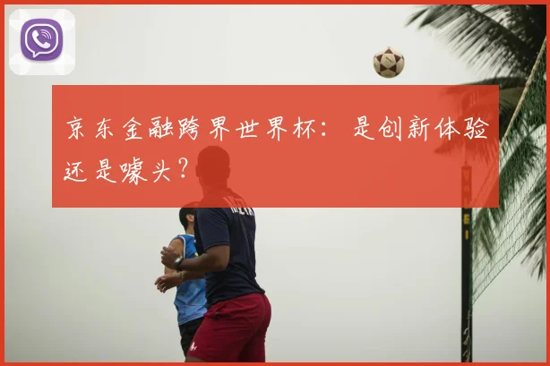 京东金融跨界世界杯:是创新体验还是噱头?