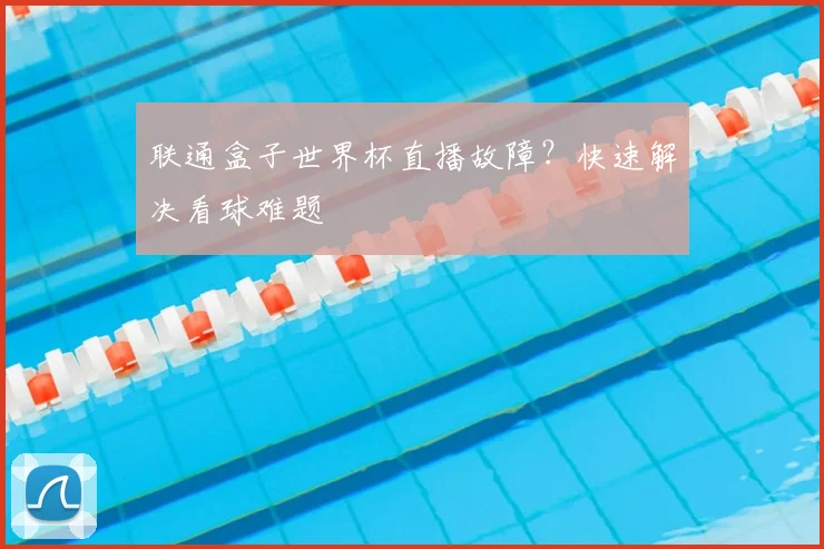 联通盒子世界杯直播故障？快速解决看球难题