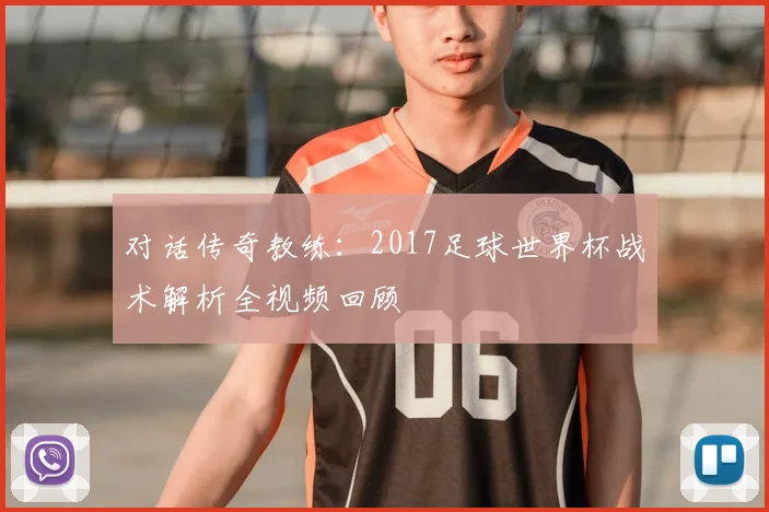 对话传奇教练:2017足球世界杯战术解析全视频回顾