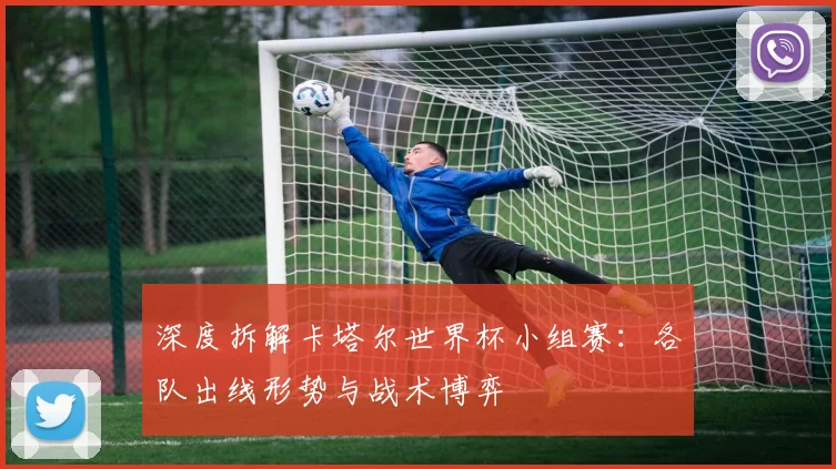 深度拆解卡塔尔世界杯小组赛:各队出线形势与战术博弈