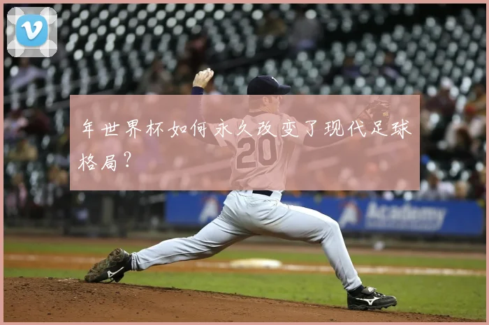 年世界杯如何永久改变了现代足球格局？