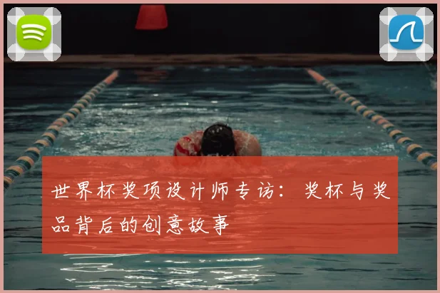世界杯奖项设计师专访：奖杯与奖品背后的创意故事