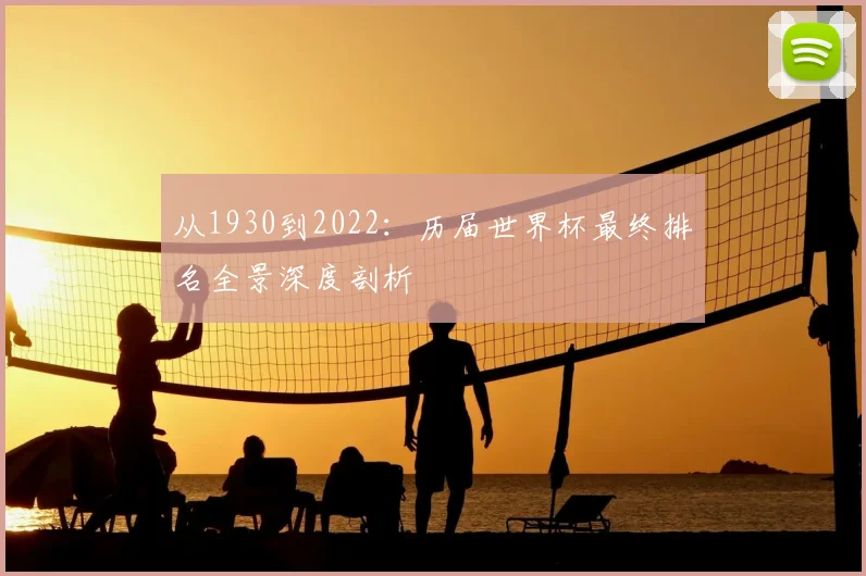从1930到2022:历届世界杯最终排名全景深度剖析