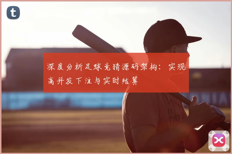 深度分析足球竞猜源码架构：实现高并发下注与实时结算