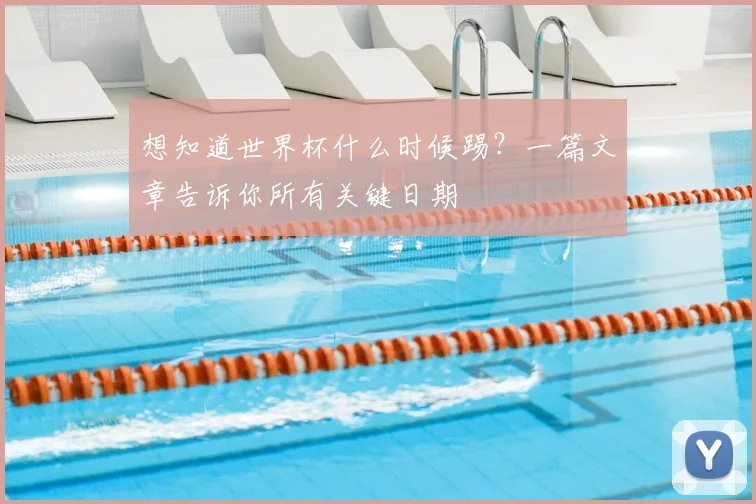 想知道世界杯什么时候踢?一篇文章告诉你所有关键日期