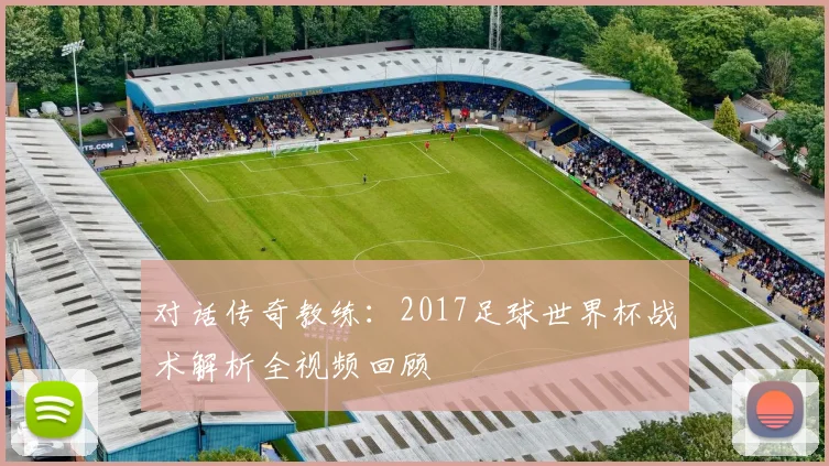 对话传奇教练：2017足球世界杯战术解析全视频回顾