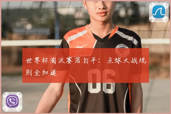 世界杯淘汰赛若打平:点球大战规则全知道