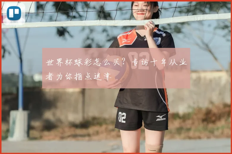 世界杯球彩怎么买？专访十年从业者为你指点迷津