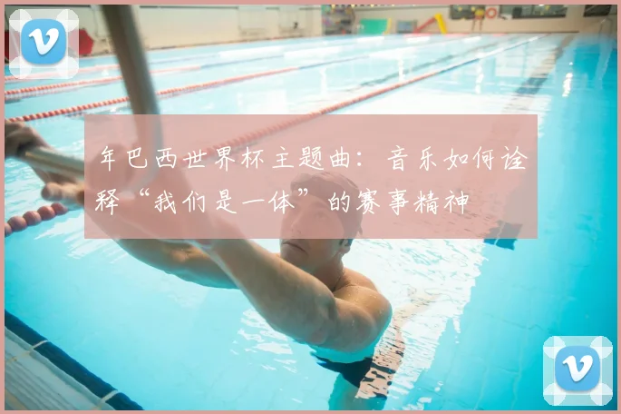 年巴西世界杯主题曲：音乐如何诠释“我们是一体”的赛事精神