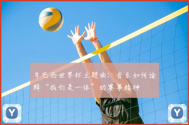年巴西世界杯主题曲：音乐如何诠释“我们是一体”的赛事精神