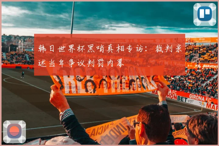 韩日世界杯黑哨真相专访:裁判亲述当年争议判罚内幕