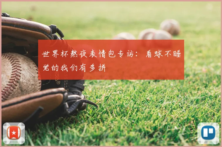 世界杯熬夜表情包专访:看球不睡觉的我们有多拼