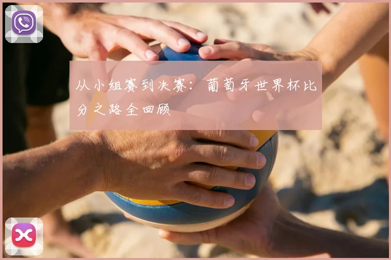 从小组赛到决赛:葡萄牙世界杯比分之路全回顾