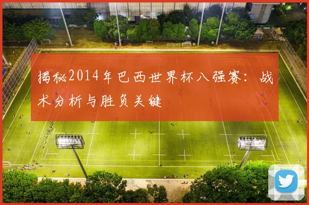 揭秘2014年巴西世界杯八强赛:战术分析与胜负关键