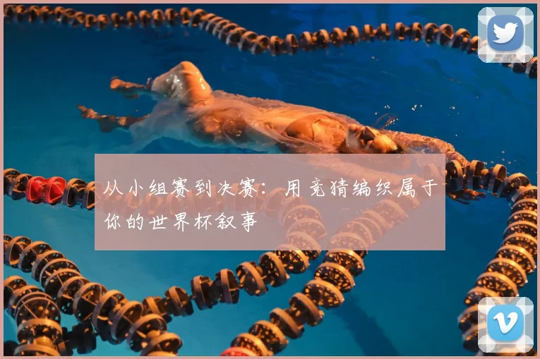 从小组赛到决赛:用竞猜编织属于你的世界杯叙事