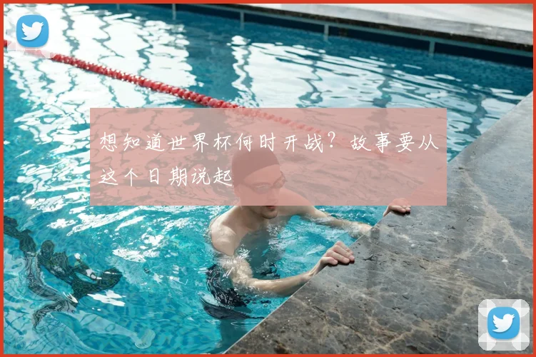 想知道世界杯何时开战?故事要从这个日期说起