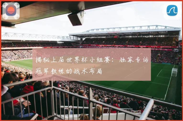 揭秘上届世界杯小组赛：独家专访冠军教练的战术布局