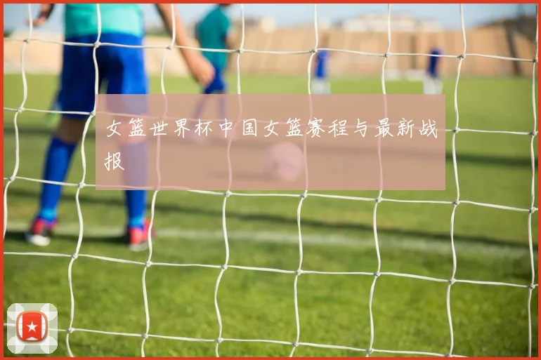 女篮世界杯中国女篮赛程与最新战报