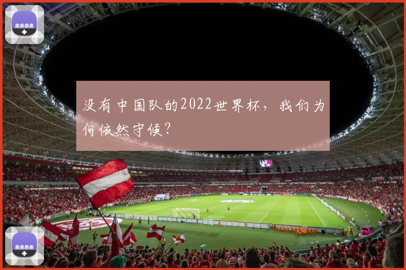 没有中国队的2022世界杯，我们为何依然守候？