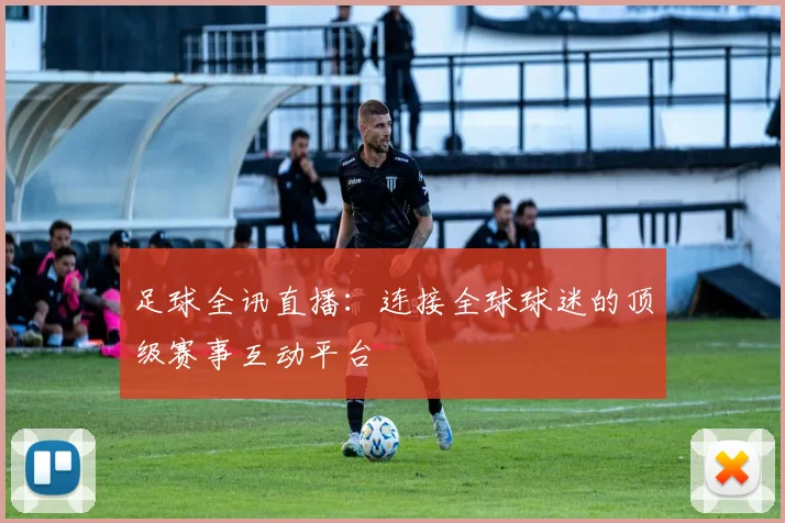 足球全讯直播:连接全球球迷的顶级赛事互动平台
