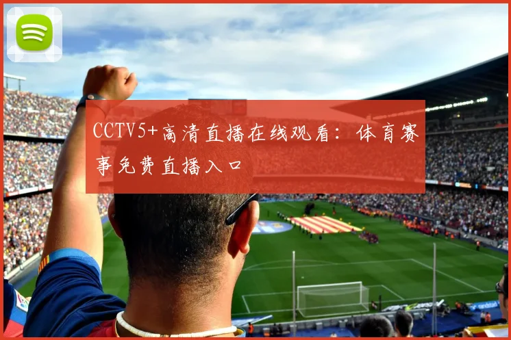 CCTV5+高清直播在线观看：体育赛事免费直播入口