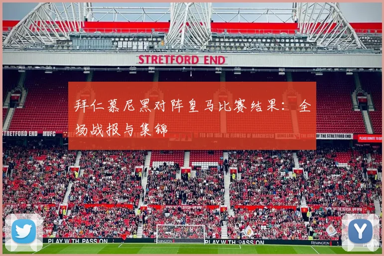 拜仁慕尼黑对阵皇马比赛结果：全场战报与集锦