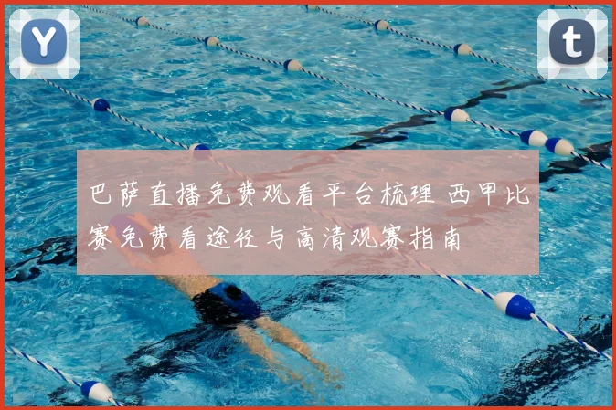 巴萨直播免费观看平台梳理 西甲比赛免费看途径与高清观赛指南