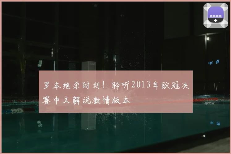 罗本绝杀时刻！聆听2013年欧冠决赛中文解说激情版本