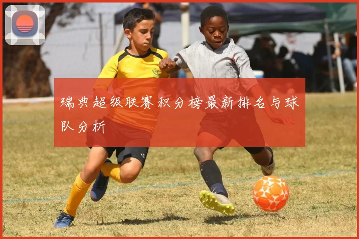 瑞典超级联赛积分榜最新排名与球队分析
