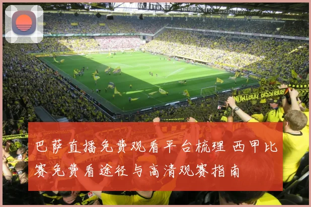 巴萨直播免费观看平台梳理 西甲比赛免费看途径与高清观赛指南