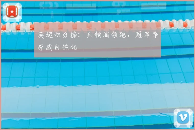 英超积分榜：利物浦领跑，冠军争夺战白热化