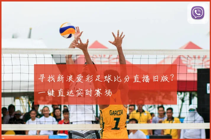 寻找新浪爱彩足球比分直播旧版？一键直达实时赛场